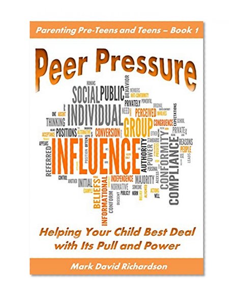 Peer Pressure: Helping Your Child Best Deal with Its Power and Pull (Parenting Pre-teens and Teens Book 1)