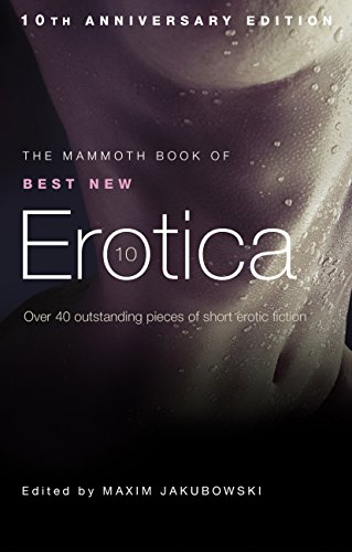 The Mammoth Book of Best New Erotica 10: The hottest annual collection of unrestrained erotic writing (Mammoth Books 292)