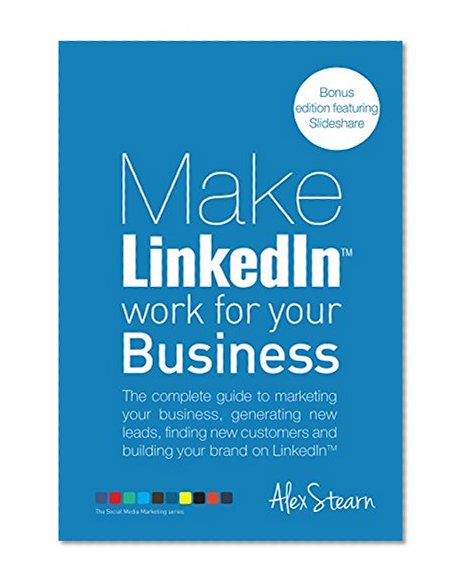 Make LinkedIn Work for Your Business: The complete guide to LinkedIn marketing for your business, generating leads, finding new customers and building ... Social Media Work for your Business Book 8)