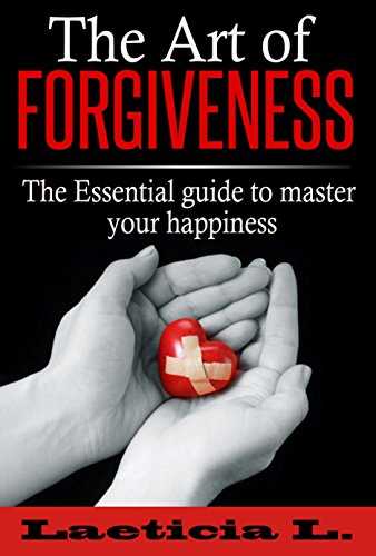 The Art of Forgiveness: The Essential Guide to Master your Happiness (personality disorder, positive thinking, emotion, relationship, faith, anger, hope)