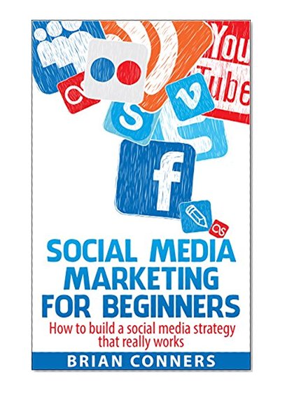 Social Media Marketing for Beginners: How to build a social media strategy that really works (Social media, social media marketing, social media series, ... Facebook, Twitter, YouTube, Linkedin,)