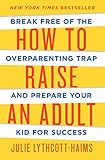 How to Raise an Adult: Break Free of the Overparenting Trap and Prepare Your Kid for Success