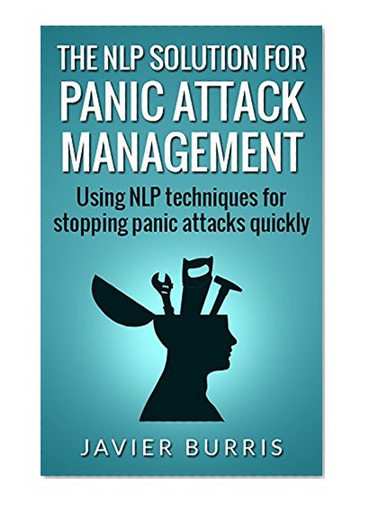The NLP Solution for Panic Attack Management: Using NLP techniques for stopping panic attacks quickly (The NLP Solution series Book 1)