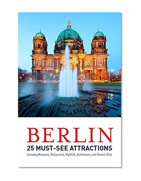 Berlin: 25 Must-see Attractions: Including Museums, Restaurants, Nightlife, Architecture, and Historic Sites