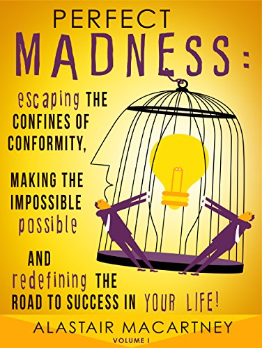 Perfect Madness: Escaping The Confines Of Conformity, Making The Impossible Possible And Redefining The Road To Success In Your Life!