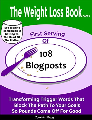 The Weight Loss Book.com's First Serving Of 108 Blogposts: Transforming Trigger Words That Block The Path To Your Goals So Pounds Come Off For Good! (Getting To The Heart Of The Platter Book 2)