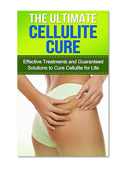 The Ultimate Cellulite Cure:  Effective Treatments and Guaranteed Solutions to Cure Cellulite for Life (Cellulite Cure, Treatments, Reduction & Diet Book 1)