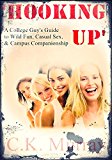 Hooking Up: A College Guy's Guide to Wild Fun, Casual Sex, and Campus Companionship: (College, Alpha Male, Sexual Attraction, Opposite Sex, Body Language, Communication, Pick-up Artist, Seduction)
