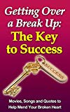 Getting over a Break up: The Key to Success (Break Up Recovery, Dating Again): Movies, Songs and Quotes to Help You Mend Your Broken Heart