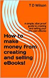 How to make money from creating and selling eBooks!: A simple, idiot proof guide to creating and selling your very own eBooks