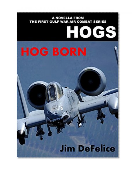 HOGS: HOG BORN: A Novella From the HOGS First Gulf War Air Combat Series (Jim DeFelice's HOGS Air War in the Gulf series Book 7)