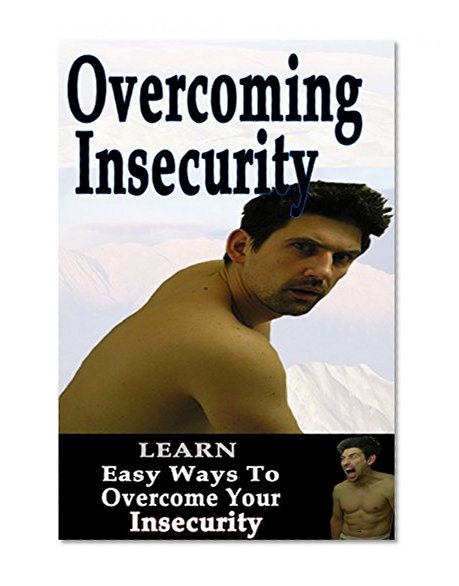 Overcoming Insecurity: Learn Easy Ways To Overcome Your Insecurity (Insecurity, Insecure in love, Insecure and self Esteem, Insecure Men, Insecure Women, Insecure in relationships, Insecure)