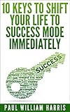 10 Keys to Shift Your Life to Success Mode Immediately