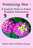 Feminizing Men - A Guide for Males to Achieve Maximum Feminization