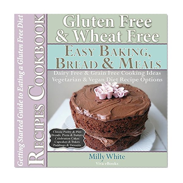 Gluten Free Wheat Free Easy Bread, Cakes, Baking & Meals Recipes Cookbook + Guide to Eating a Gluten Free Diet: Grain Free Dairy Free Cooking Ideas, Vegetarian ... Disease & Gluten Intolerance Cook Books 2)