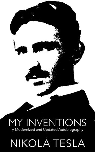 (Annotated) My Inventions: A Modernized and Updated Autobiography: Learn What the Human Mind is Capable of