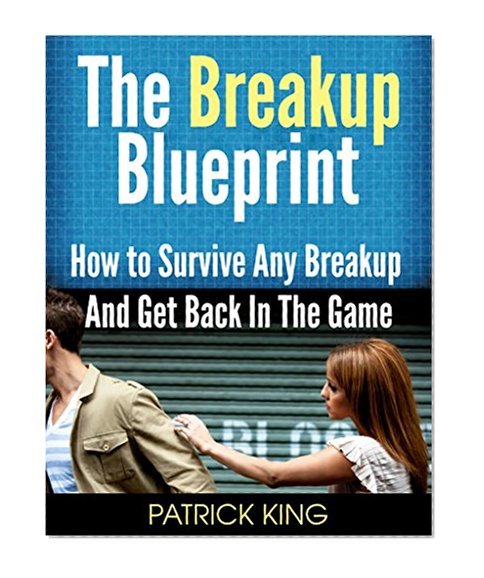 The Breakup Blueprint: How to Survive Any Breakup and Get Back in the Game