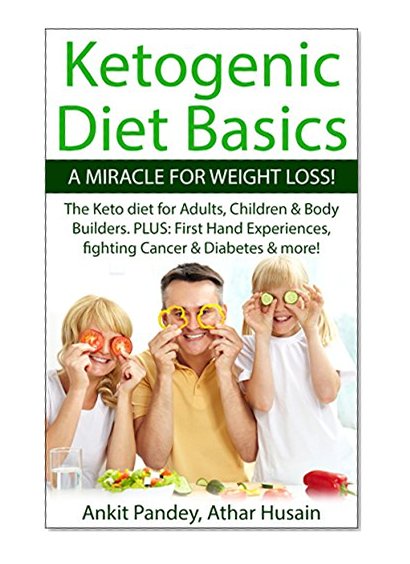 Ketogenic Diet Basics -A Miracle For Weight Loss!: The Ketogenic Diet for Adults, Children & Body Builders. PLUS: First Hand Experiences, Fighting Cancer & Diabetes & more..