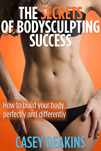 The Secrets of Bodysculpting Success: How to build your body perfectly and differently (Bodysculpting secrets Book 1)