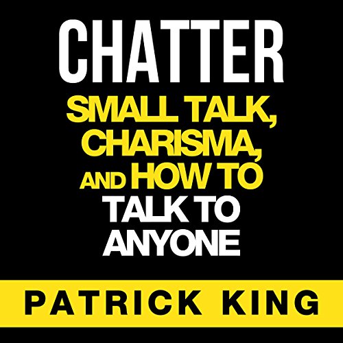 Chatter: Small Talk, Charisma, and How to Talk to Anyone, The People Skills & Communication Skills You Need to Win Friends and Get Jobs