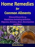 Home Remedies for Common Ailments: Natural Cures for 55 Conditions Including Arthritis, Migraine, Sciatica, Gout, Constipation, and More (Personal Health Care Book 2)