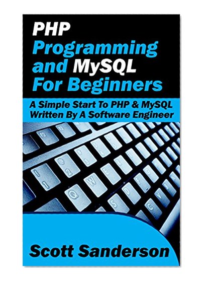 PHP Programming and MySQL For Beginners: A Simple Start To PHP & MySQL (Written By A Software Engineer) (PHP Programming, MySQL, Computer Programming, Software Engineering Book 3)