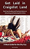 Get Laid in Craigslist Land: Real Case Studies   and   Practical Advice   on Attracting and Seducing Girls Online   -   A Must Guide for the Shy Guy