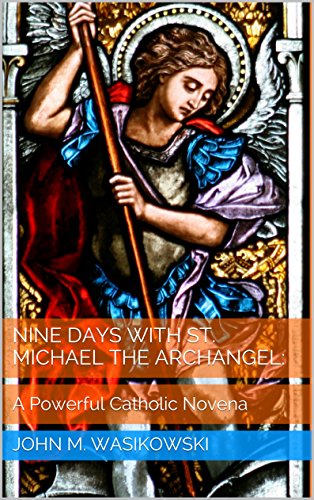 Nine Days With St. Michael The Archangel:: A Powerful Catholic Novena