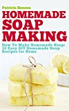 Soap Making: How To Make Homemade Soap: 32 Easy DIY Homemade Soap Recipes for Home (Homemade Body Butter Recipes and Soap Book 1)