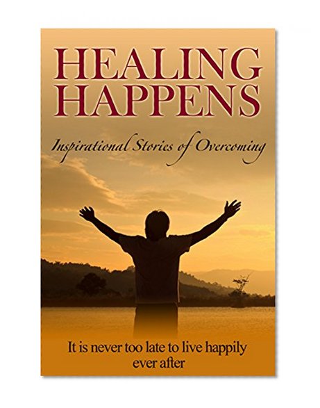 Healing Happens: Inspirational Stories Of Overcoming