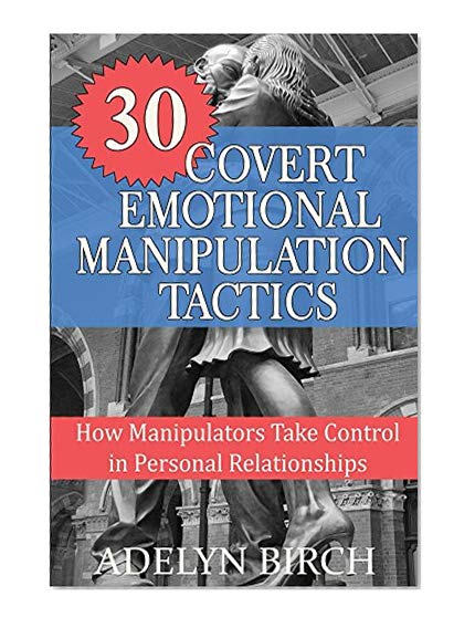 30 Covert Emotional Manipulation Tactics: How Manipulators Take Control In Personal Relationships