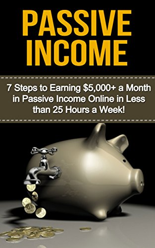 Passive Income: 7 Steps to Earning $5,000+ a Month in Passive Income Online in Less than 25 Hours a Week! (passive income, passive income online, make ... passive income ideas, work from home jobs)