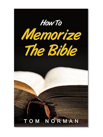 How To Memorize The Bible: Great Techniques To Memorize The Bible Quick And Easy: Memorize The Entire Bible In No Time (Bible Verses, Memorizing Bible Verses, Bible Books, How To Memorize The Bible)