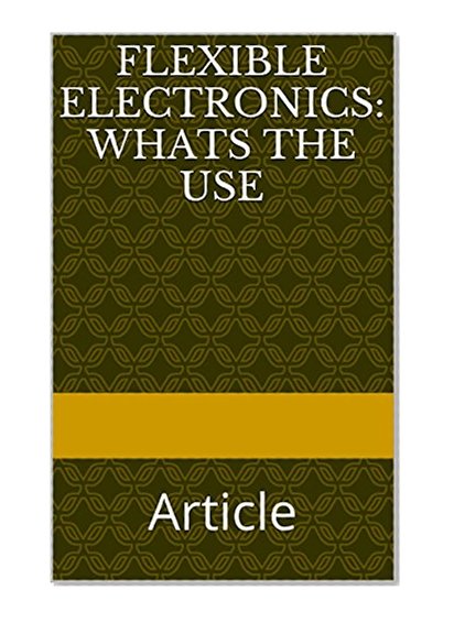 Flexible Electronics: Whats the Use: Article