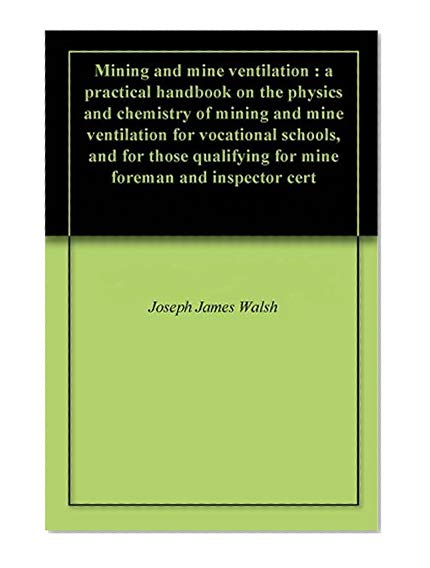 Mining and mine ventilation : a practical handbook on the physics and chemistry of mining and mine ventilation for vocational schools, and for those qualifying for mine foreman and inspector cert