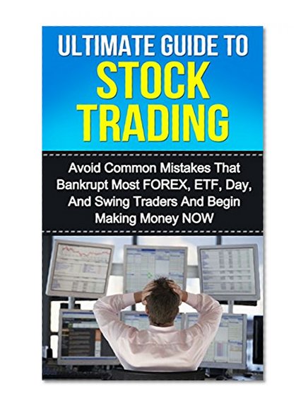 Ultimate Guide to Stock Trading: Avoid Common Mistakes That Bankrupt Most FOREX, ETF, Day, and Swing Traders and Begin Making Money Now (Stock Trading, Day Trading, FOREX, Investing)