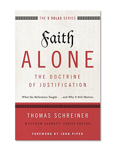 Faith Alone---The Doctrine of Justification: What the Reformers Taught...and Why It Still Matters (The Five Solas Series)