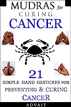 Mudras for Curing Cancer: 21 Simple Hand Gestures for Preventing & Curing Cancer: [A Holistic Approach for Curing Cancer] ('Mudras' Book 6)
