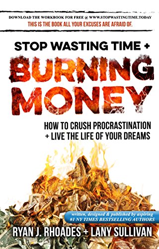 Stop Wasting Time & Burning Money: How to Crush Procrastination & Live the Life of Your Dreams