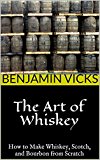 The Art of Whiskey: How to Make Whiskey, Scotch, and Bourbon from Scratch (How to Distill Liqueur, Brew Beer, and Make Wine and Other Alcohols Book 1)