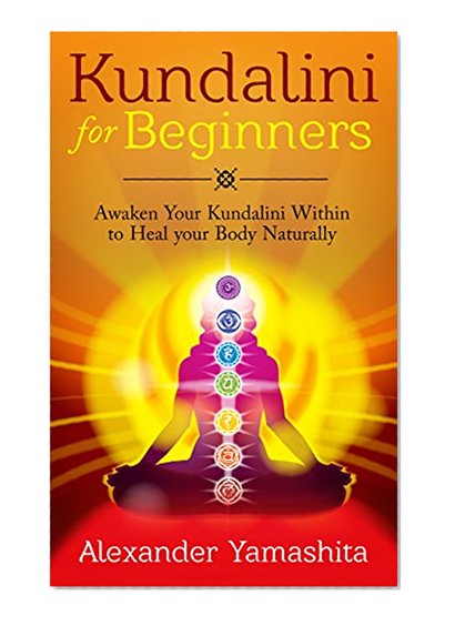 Kundalini: Kundalini For Beginners: Awaken Your Kundalini Within To Heal Your Body Naturally (FREE GIFT inside) (Kundalini, Kundalini Yoga, Meditation)