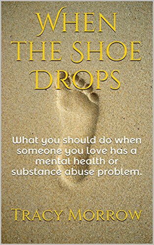 When the Shoe Drops: What you should do when someone you love has a mental health or substance abuse problem.