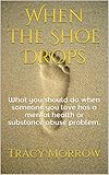 When the Shoe Drops: What you should do when someone you love has a mental health or substance abuse problem.