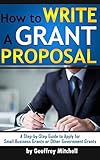 How to Write a Grant Proposal: A Step-by-Step Guide to Apply for Small Business Grants or Other Government Grants (How to Apply for a Grant)