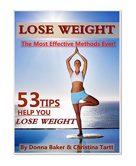 Lose Weight: 53 Tips To Help You Lose Weight: The Most Effective Methods Ever! (The Most Effective Way to Lose Weight)