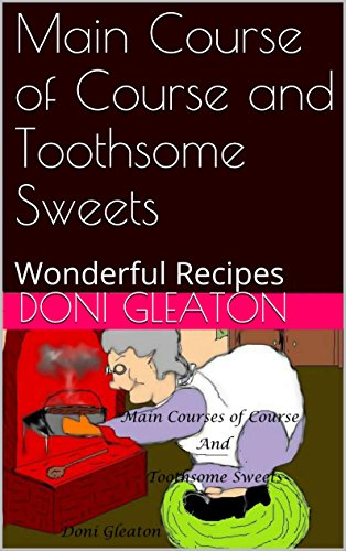 Main Course of Course and Toothsome Sweets: Wonderful Recipes