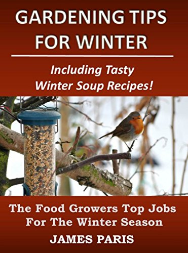 Gardening Tips For Winter: The Food Growers Top Jobs For The Winter Season - Including Tasty Winter Soup Recipes! (Seasonal Garden Jobs Book 2)