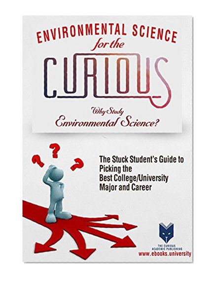 Environmental Science and Studies for the Curious: Why Study Environmental Science and Studies? (The Truth about College Majors, Research, Scholarships, and Career Success)