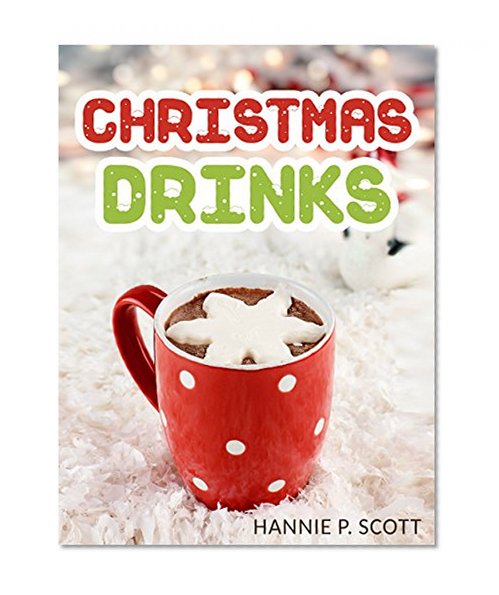 Christmas Drink Recipes: Simple & Easy Christmas Drink Recipes to Make at Home! (Hot Chocolates, Ciders, Lattes, and MORE!) (Simple & Easy Christmas Recipes)