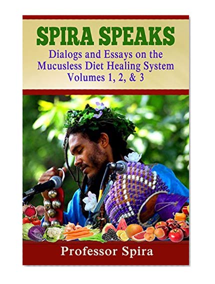 Spira Speaks: Dialogs and Essays on the Mucusless Diet Healing System Volume 1, 2, & 3